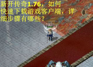 新开传奇1.76，如何快速下载游戏客户端，详细步骤有哪些？