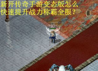 新开传奇手游变态版怎么快速提升战力称霸全服？