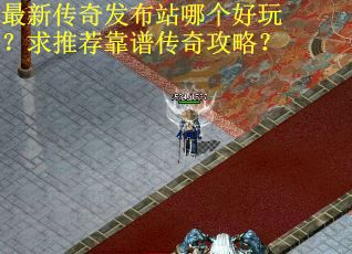 最新传奇发布站哪个好玩？求推荐靠谱传奇攻略？