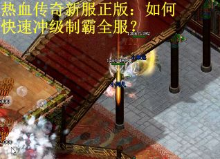 热血传奇新服正版：如何快速冲级制霸全服？