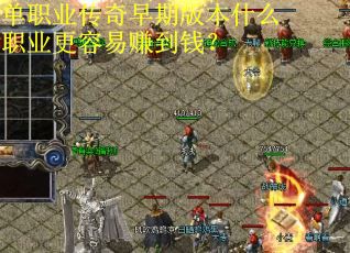 单职业传奇早期版本什么职业更容易赚到钱？