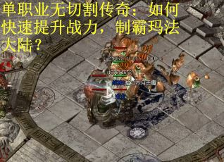 单职业无切割传奇：如何快速提升战力，制霸玛法大陆？