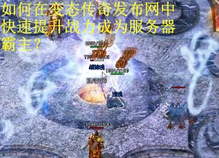 如何在变态传奇发布网中快速提升战力成为服务器霸主？