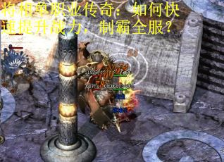 将相单职业传奇：如何快速提升战力，制霸全服？