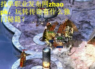 找单职业发布网zhaopk，玩转传奇有什么独门秘籍？