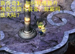 新传奇3：如何快速提升角色等级与装备，称霸玛法大陆？