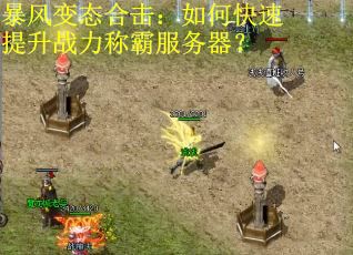 暴风变态合击：如何快速提升战力称霸服务器？