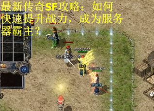 最新传奇SF攻略：如何快速提升战力，成为服务器霸主？