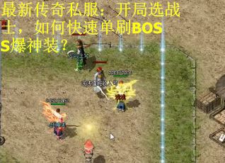 最新传奇私服：开局选战士，如何快速单刷BOSS爆神装？