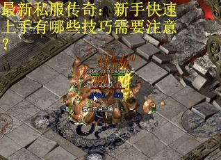 最新私服传奇：新手快速上手有哪些技巧需要注意？