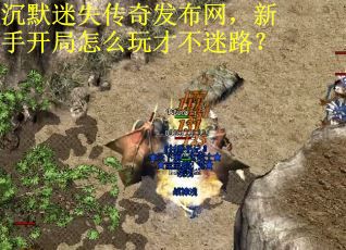沉默迷失传奇发布网，新手开局怎么玩才不迷路？