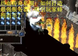 热血传奇私服：如何打造最强服务器，吸引玩家蜂拥而至？
