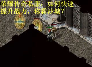 荣耀传奇私服：如何快速提升战力，称霸沙城？