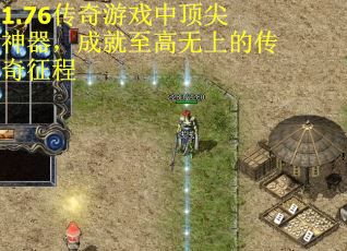 1.76传奇游戏中顶尖神器，成就至高无上的传奇征程