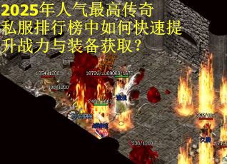 2025年人气最高传奇私服排行榜中如何快速提升战力与装备获取？