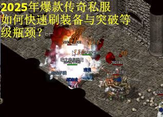 2025年爆款传奇私服如何快速刷装备与突破等级瓶颈？
