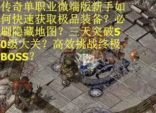 传奇单职业微端版新手如何快速获取极品装备？必刷隐藏地图？三天突破50级大关？高效挑战终极BOSS？