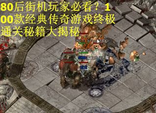 80后街机玩家必看？100款经典传奇游戏终极通关秘籍大揭秘