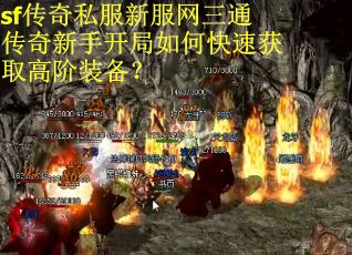 sf传奇私服新服网三通传奇新手开局如何快速获取高阶装备？
