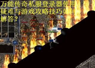 万能传奇私服登录器使用疑难与游戏攻略技巧如何解答？