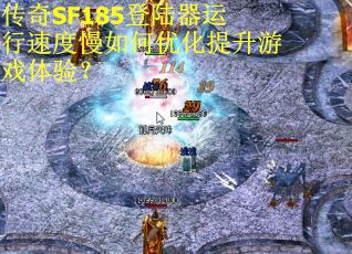 传奇SF185登陆器运行速度慢如何优化提升游戏体验？