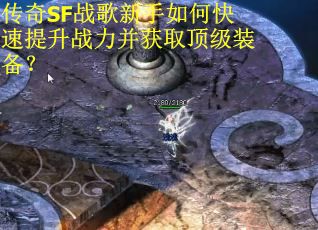 传奇SF战歌新手如何快速提升战力并获取顶级装备？