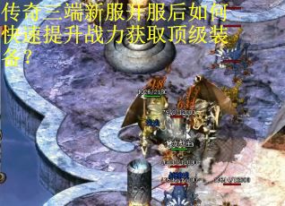 传奇三端新服开服后如何快速提升战力获取顶级装备？