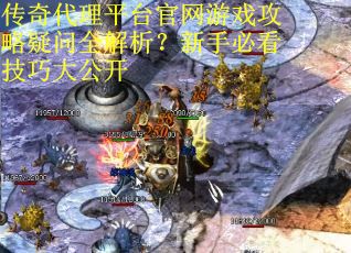 传奇代理平台官网游戏攻略疑问全解析?新手必看技巧大公开 传奇代理平台官网游戏攻略疑问全解析?新手必看技巧大公开