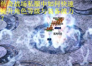 传奇战场私服中如何快速提升角色等级与装备战力？