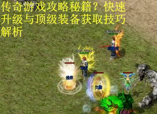 传奇游戏攻略秘籍？快速升级与顶级装备获取技巧解析