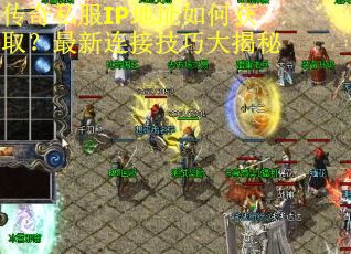 传奇私服IP地址如何获取？最新连接技巧大揭秘