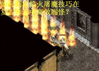如何利用焰火屠魔技巧在复古传奇中高效刷怪？