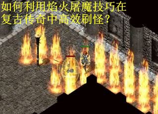 如何利用焰火屠魔技巧在复古传奇中高效刷怪？