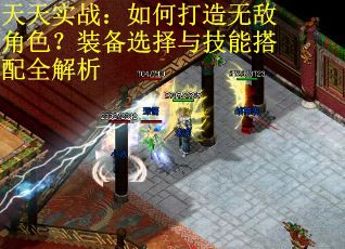天天实战：如何打造无敌角色？装备选择与技能搭配全解析