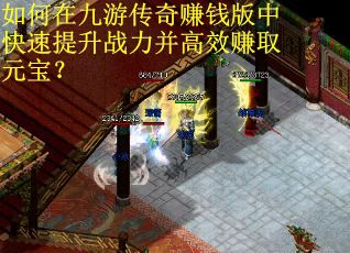 如何在九游传奇赚钱版中快速提升战力并高效赚取元宝？
