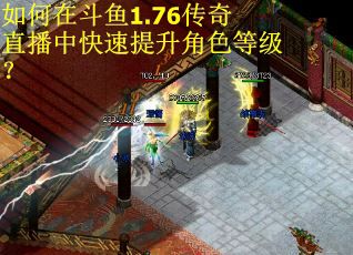 如何在斗鱼1.76传奇直播中快速提升角色等级？