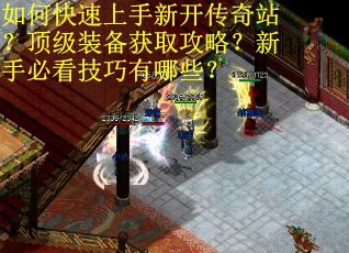 如何快速上手新开传奇站?顶级装备获取攻略?新手必看技巧有哪些? 如何快速上手新开传奇站?顶级装备获取攻略?新手必看技巧有哪些?