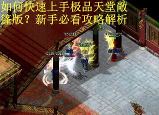 如何快速上手极品天堂敞篷版?新手必看攻略解析 如何快速上手极品天堂敞篷版?新手必看攻略解析