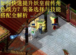 如何快速提升妖皇前传角色战力？装备选择与技能搭配全解析