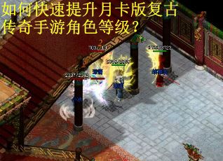 如何快速提升月卡版复古传奇手游角色等级? 如何快速提升月卡版复古传奇手游角色等级?