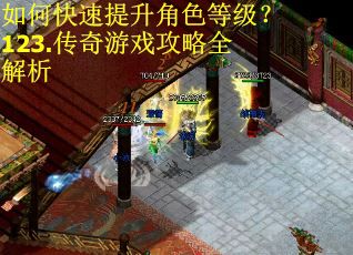 如何快速提升角色等级？123.传奇游戏攻略全解析