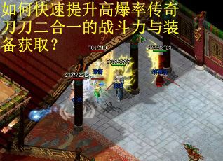 如何快速提升高爆率传奇刀刀二合一的战斗力与装备获取？