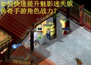 如何快速提升魅影迷失版传奇手游角色战力? 如何快速提升魅影迷失版传奇手游角色战力?