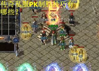 传奇私服PK制胜技巧有哪些？