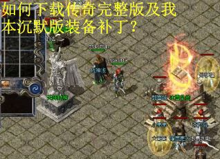 如何下载传奇完整版及我本沉默版装备补丁? 如何下载传奇完整版及我本沉默版装备补丁?