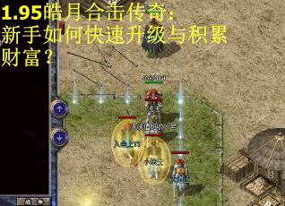 1.95皓月合击传奇：新手如何快速升级与积累财富？