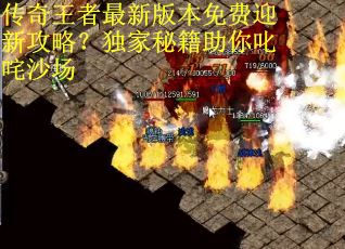 传奇王者最新版本免费迎新攻略？独家秘籍助你叱咤沙场