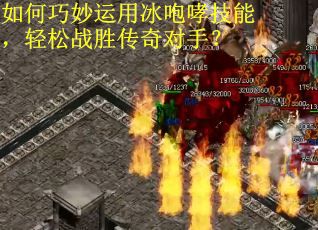 如何巧妙运用冰咆哮技能，轻松战胜传奇对手？