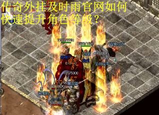传奇外挂及时雨官网如何快速提升角色等级? 传奇外挂及时雨官网如何快速提升角色等级?