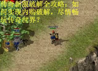 传奇新服破解全攻略：如何实现内购破解，尽情畅玩传奇世界？